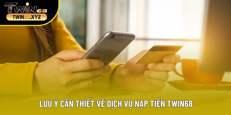 Lưu ý cần thiết về dịch vụ nạp tiền Twin68
