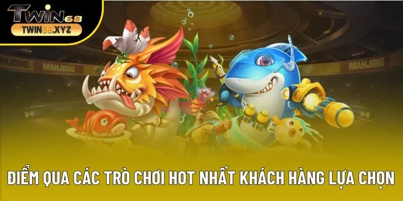 Điểm qua các trò chơi hot nhất đang được khách hàng lựa chọn