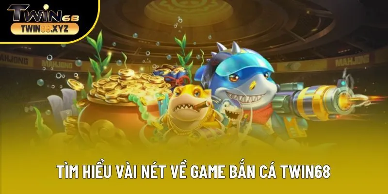 Tìm hiểu vài nét về game bắn cá TWIN68