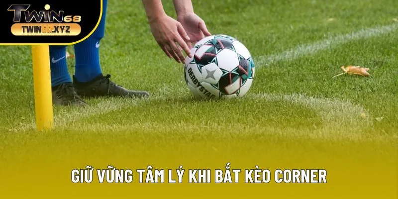 Giữ vững tâm lý khi bắt kèo Corner