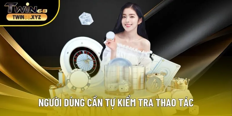  Người dùng cần tự kiểm tra thao tác tránh miễn trách nhiệm