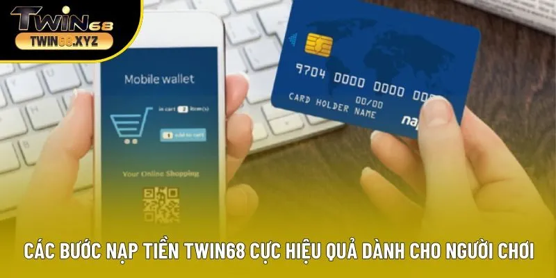 Các bước nạp tiền Twin68 cực hiệu quả dành cho người chơi