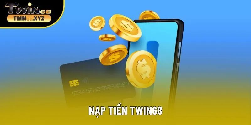 Nạp tiền Twin68 – Tổng hợp phương thức nạp tiện lợi nhất